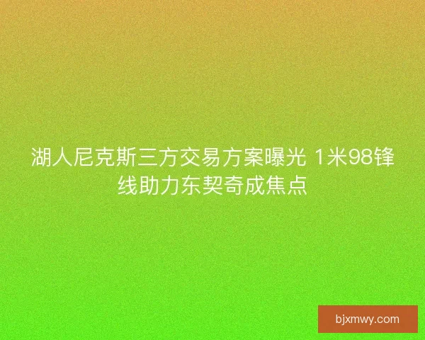 湖人尼克斯三方交易方案曝光 1米98锋线助力东契奇成焦点